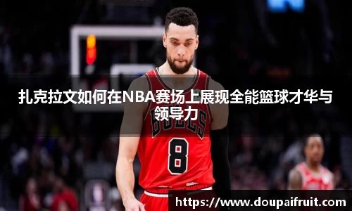 扎克拉文如何在NBA赛场上展现全能篮球才华与领导力