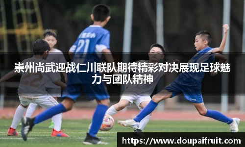 崇州尚武迎战仁川联队期待精彩对决展现足球魅力与团队精神