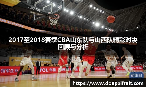 2017至2018赛季CBA山东队与山西队精彩对决回顾与分析